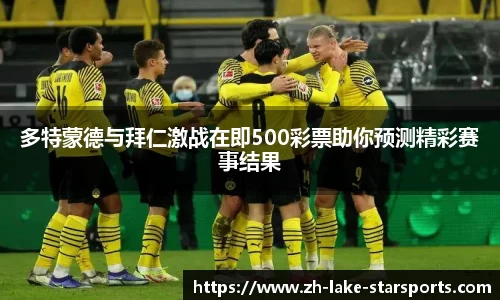 多特蒙德与拜仁激战在即500彩票助你预测精彩赛事结果