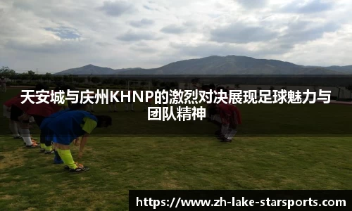 天安城与庆州KHNP的激烈对决展现足球魅力与团队精神
