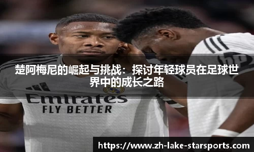 楚阿梅尼的崛起与挑战：探讨年轻球员在足球世界中的成长之路