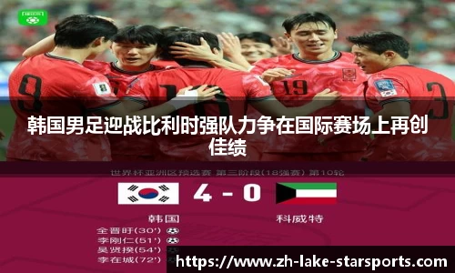 韩国男足迎战比利时强队力争在国际赛场上再创佳绩
