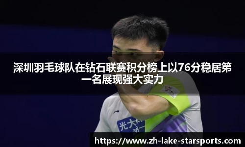 深圳羽毛球队在钻石联赛积分榜上以76分稳居第一名展现强大实力