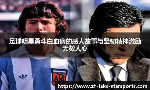 足球明星勇斗白血病的感人故事与坚韧精神激励无数人心